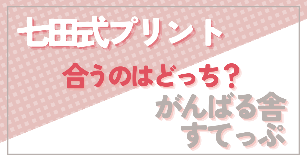 比較☆どっち？『七田式プリント』と『がんばる舎すてっぷ』で迷ったら… -